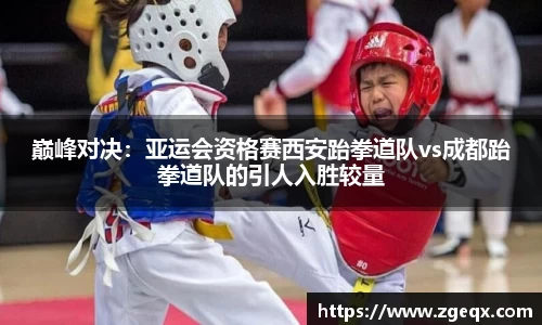 巅峰对决：亚运会资格赛西安跆拳道队vs成都跆拳道队的引人入胜较量