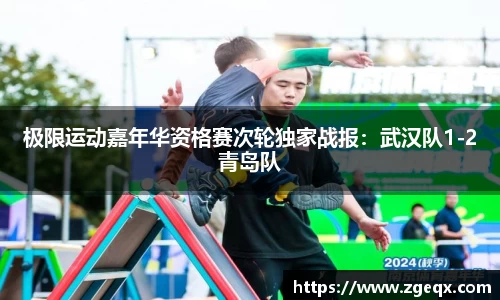 极限运动嘉年华资格赛次轮独家战报：武汉队1-2青岛队