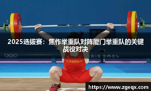 2025选拔赛：焦作举重队对阵厦门举重队的关键战役对决