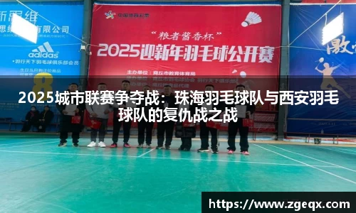 2025城市联赛争夺战：珠海羽毛球队与西安羽毛球队的复仇战之战