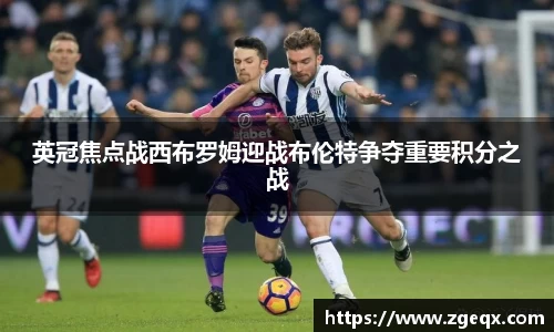 英冠焦点战西布罗姆迎战布伦特争夺重要积分之战