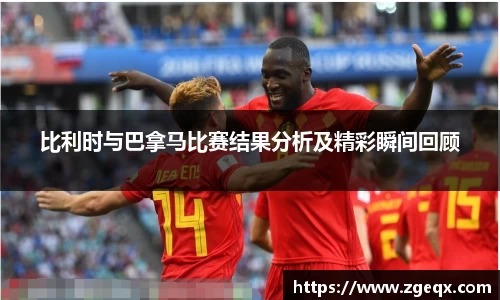 比利时与巴拿马比赛结果分析及精彩瞬间回顾