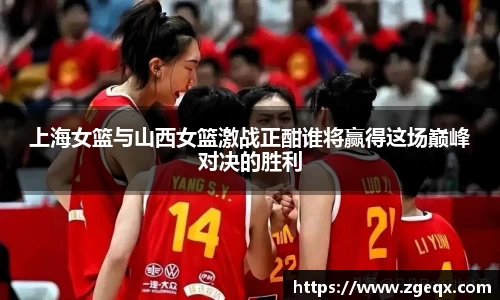上海女篮与山西女篮激战正酣谁将赢得这场巅峰对决的胜利
