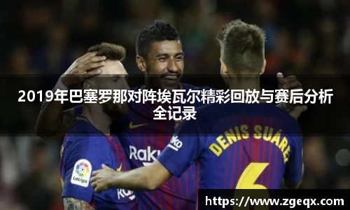 2019年巴塞罗那对阵埃瓦尔精彩回放与赛后分析全记录