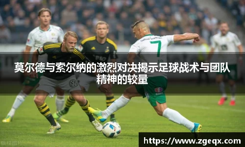 莫尔德与索尔纳的激烈对决揭示足球战术与团队精神的较量