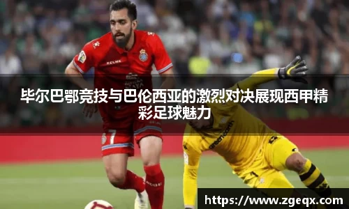 毕尔巴鄂竞技与巴伦西亚的激烈对决展现西甲精彩足球魅力